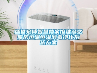 知識百科盛世宏博智慧檔案館建設之庫房恒溫恒濕消毒凈化系統方案