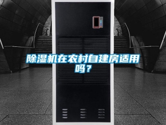 常見問題除濕機在農村自建房適用嗎？