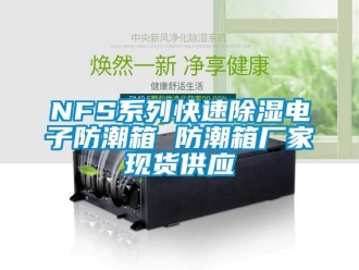 企業(yè)新聞NFS系列快速除濕電子防潮箱 防潮箱廠家現(xiàn)貨供應(yīng)