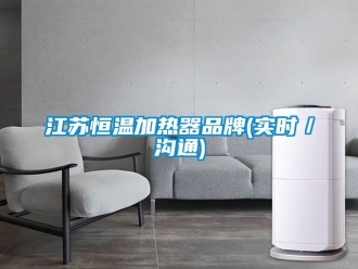 知識百科江蘇恒溫加熱器品牌(實時／溝通)