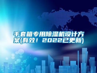 行業新聞手套箱專用除濕機設計方案(有效！2022已更新)