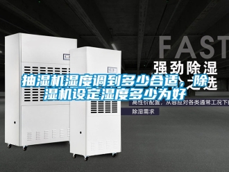 企業新聞抽濕機濕度調到多少合適，除濕機設定濕度多少為好