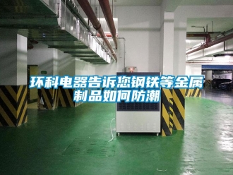 常見問題環科電器告訴您鋼鐵等金屬制品如何防潮