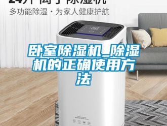 行業(yè)新聞臥室除濕機(jī)_除濕機(jī)的正確使用方法