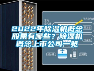 企業(yè)新聞2022年除濕機概念股票有哪些？除濕機概念上市公司一覽