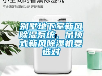 常見問題別墅地下室新風除濕系統，吊頂式新風除濕機要選對