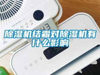 行業新聞除濕機結霜對除濕機有什么影響