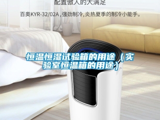 知識百科恒溫恒濕試驗箱的用途（實驗室恒溫箱的用途）