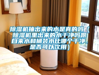 企業新聞除濕機抽出來的水是真的嗎（除濕機里出來的水干凈嗎跟自來水和桶裝水比哪個干凈，是否可以飲用）