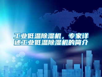 常見問題工業(yè)低溫除濕機，專家詳述工業(yè)低溫除濕機的簡介