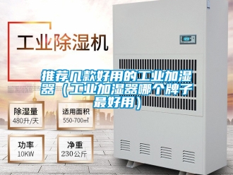 企業(yè)新聞推薦幾款好用的工業(yè)加濕器（工業(yè)加濕器哪個(gè)牌子最好用）