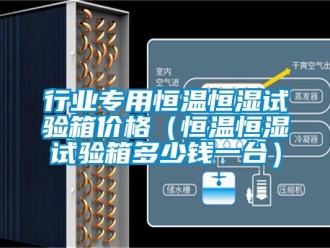 知識百科行業專用恒溫恒濕試驗箱價格（恒溫恒濕試驗箱多少錢一臺）