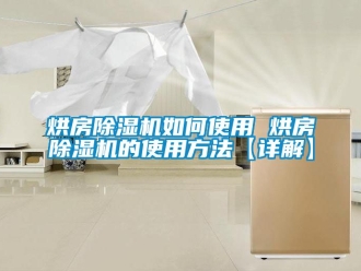 行業新聞烘房除濕機如何使用 烘房除濕機的使用方法【詳解】