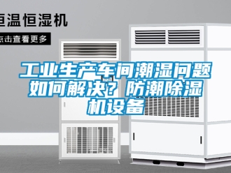 常見問題工業(yè)生產(chǎn)車間潮濕問題如何解決？防潮除濕機(jī)設(shè)備