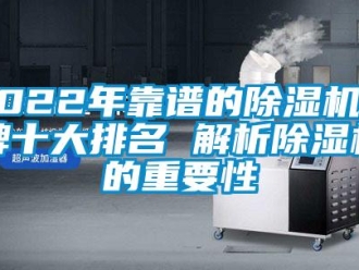 企業(yè)新聞2022年靠譜的除濕機品牌十大排名 解析除濕機的重要性