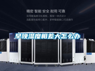 常見問題早晚濕度相差大怎么辦