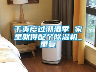 行業新聞干爽度過潮濕季 家里就得配個除濕機_重復
