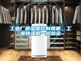 企業新聞工業廠房濕度控制難題，工業除濕機一招搞定