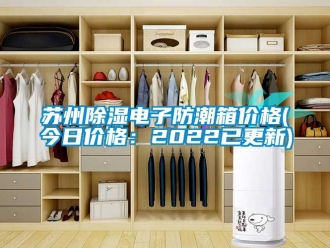 常見問題蘇州除濕電子防潮箱價格(今日價格：2022已更新)