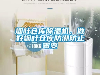 知識百科煙葉倉庫除濕機，做好煙葉倉庫防潮防止霉變