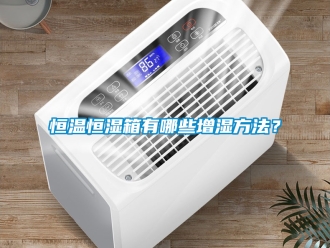 知識百科恒溫恒濕箱有哪些增濕方法？