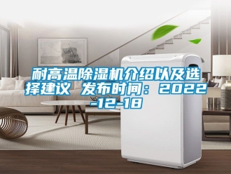 行業新聞耐高溫除濕機介紹以及選擇建議 發布時間：2022-12-18