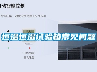 知識百科恒溫恒濕試驗箱常見問題