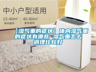 常見問題【濕氣重的癥狀】體內(nèi)濕氣重的癥狀有哪些 濕氣重怎么調(diào)理比較好