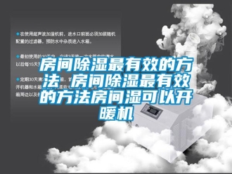 行業新聞房間除濕最有效的方法 房間除濕最有效的方法房間濕可以開暖機