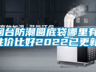 常見問題煙臺防潮圓底袋哪里有(性價比好2022已更新)