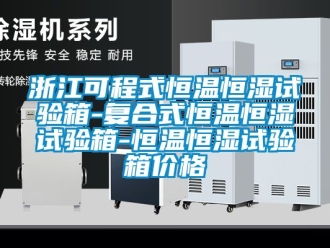 知識百科浙江可程式恒溫恒濕試驗箱-復合式恒溫恒濕試驗箱-恒溫恒濕試驗箱價格