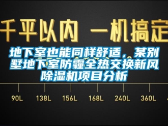 常見問題地下室也能同樣舒適，某別墅地下室防霾全熱交換新風除濕機項目分析