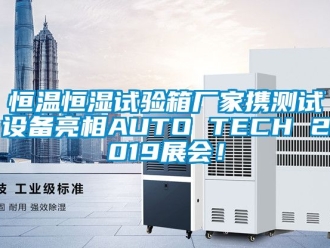 知識百科恒溫恒濕試驗(yàn)箱廠家攜測試設(shè)備亮相AUTO TECH 2019展會！