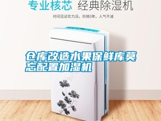 企業新聞倉庫改造水果保鮮庫莫忘配置加濕機
