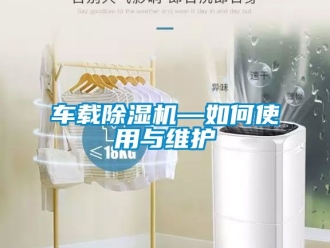 企業(yè)新聞車(chē)載除濕機(jī)—如何使用與維護(hù)