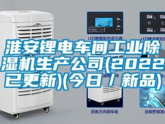 常見問題淮安鋰電車間工業除濕機生產公司(2022已更新)(今日／新品)