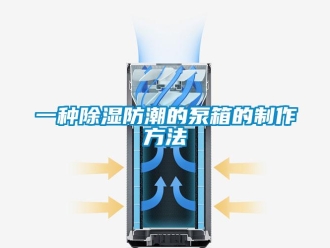 常見問題一種除濕防潮的泵箱的制作方法