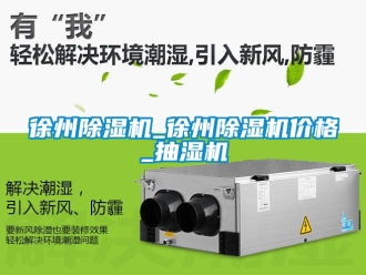 企業新聞徐州除濕機_徐州除濕機價格_抽濕機