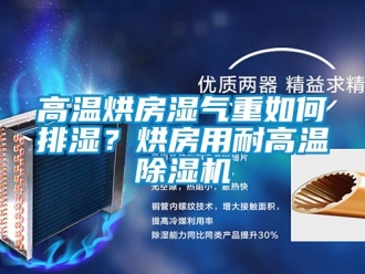 行業(yè)新聞高溫烘房濕氣重如何排濕？烘房用耐高溫除濕機(jī)
