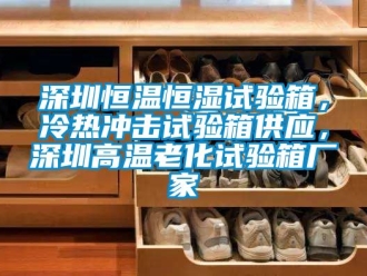 知識(shí)百科深圳恒溫恒濕試驗(yàn)箱，冷熱沖擊試驗(yàn)箱供應(yīng)，深圳高溫老化試驗(yàn)箱廠家