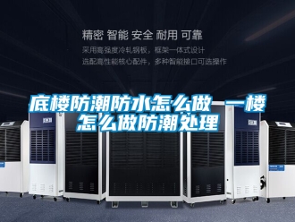 企業新聞底樓防潮防水怎么做 一樓怎么做防潮處理