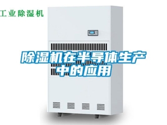 行業(yè)新聞除濕機(jī)在半導(dǎo)體生產(chǎn)中的應(yīng)用