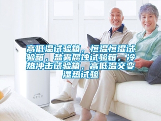 知識百科高低溫試驗箱，恒溫恒濕試驗箱，鹽霧腐蝕試驗箱，冷熱沖擊試驗箱，高低溫交變濕熱試驗