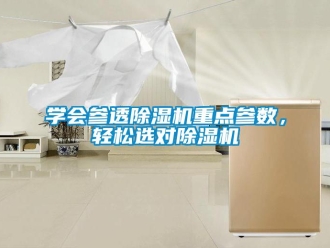 知識(shí)百科學(xué)會(huì)參透除濕機(jī)重點(diǎn)參數(shù)，輕松選對(duì)除濕機(jī)