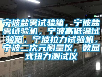 常見問題寧波鹽霧試驗箱，寧波鹽霧試驗機，寧波高低溫試驗箱，寧波拉力試驗機，寧波二次元測量儀，數顯式扭力測試儀