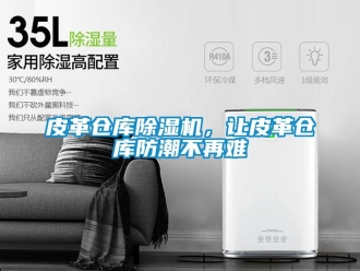 行業新聞皮革倉庫除濕機，讓皮革倉庫防潮不再難