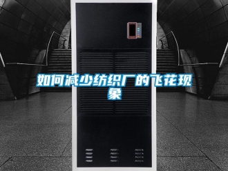 常見問題如何減少紡織廠的飛花現象