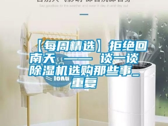 企業新聞【每周精選】拒絕回南天 —— 談一談除濕機選購那些事_重復