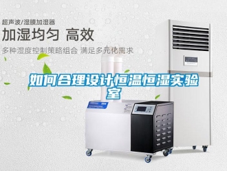 知識百科如何合理設計恒溫恒濕實驗室