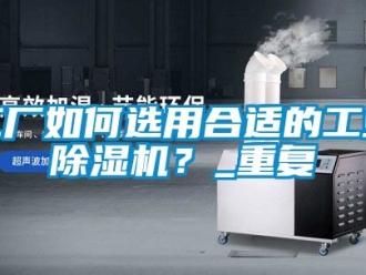 常見問題工廠如何選用合適的工業除濕機？_重復